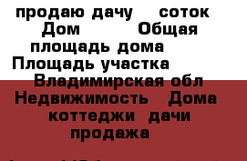 продаю дачу 10 соток › Дом ­ 128 › Общая площадь дома ­ 20 › Площадь участка ­ 1 000 - Владимирская обл. Недвижимость » Дома, коттеджи, дачи продажа   